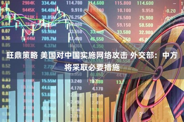 旺鼎策略 美国对中国实施网络攻击 外交部：中方将采取必要措施