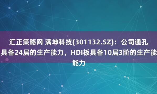 汇正策略网 满坤科技(301132.SZ)：公司通孔板具备24层的生产能力，HDI板具备10层3阶的生产能力