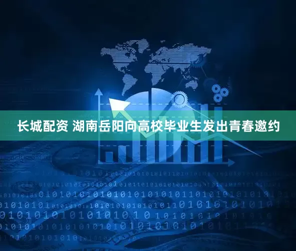 长城配资 湖南岳阳向高校毕业生发出青春邀约
