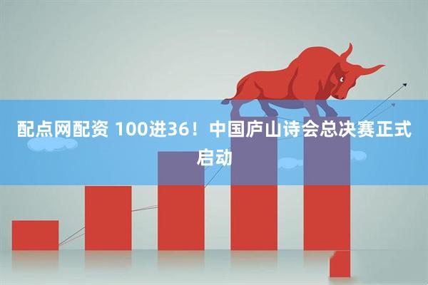 配点网配资 100进36！中国庐山诗会总决赛正式启动