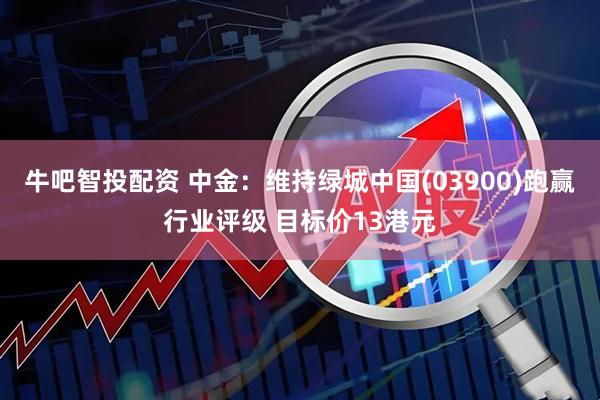 牛吧智投配资 中金：维持绿城中国(03900)跑赢行业评级 目标价13港元
