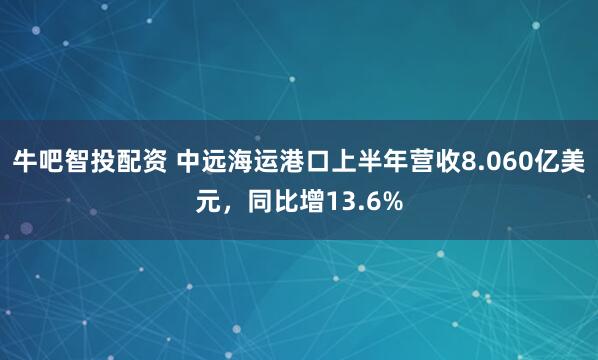 牛吧智投配资 中远海运港口上半年营收8.060亿美元，同比增13.6%