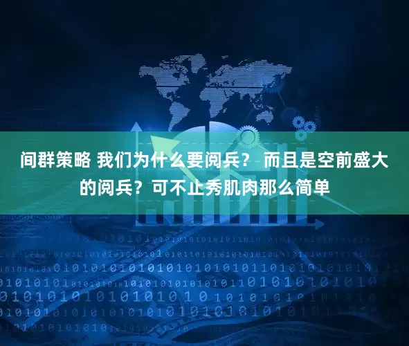 间群策略 我们为什么要阅兵？ 而且是空前盛大的阅兵？可不止秀肌肉那么简单