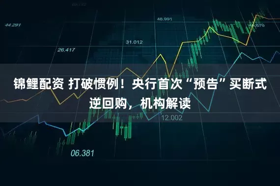 锦鲤配资 打破惯例！央行首次“预告”买断式逆回购，机构解读