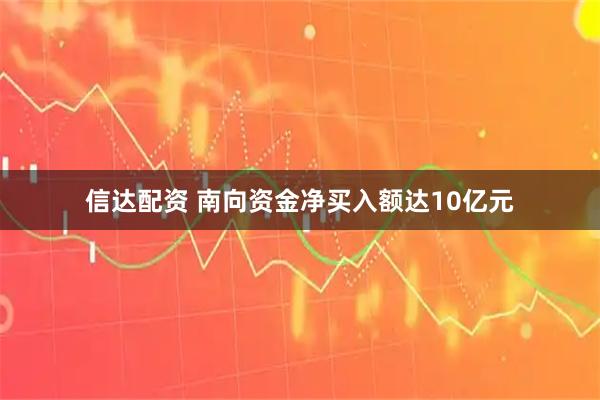 信达配资 南向资金净买入额达10亿元